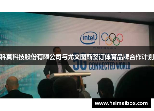 科莫科技股份有限公司与尤文图斯签订体育品牌合作计划