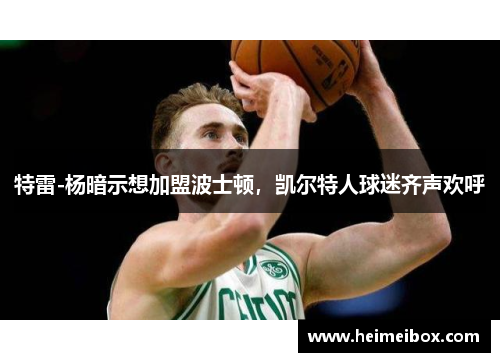 特雷-杨暗示想加盟波士顿，凯尔特人球迷齐声欢呼