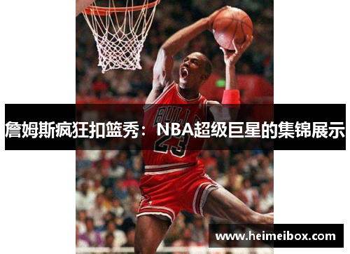 詹姆斯疯狂扣篮秀：NBA超级巨星的集锦展示
