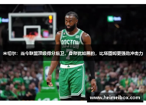 米切尔：当今联盟顶级得分后卫，身形犹如黑豹，比塔图姆更强劲冲击力